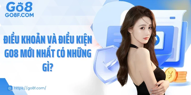 Điều khoản và điều kiện Go8 mới nhất có những gì?