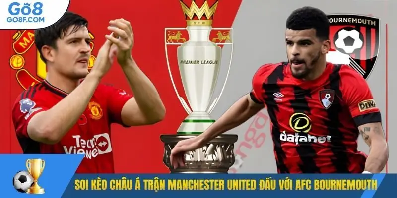 Soi kèo Châu Á trận Manchester United đấu với AFC Bournemouth